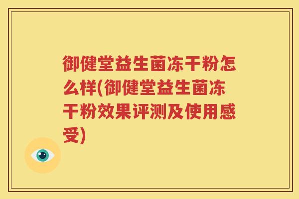 御健堂益生菌冻干粉怎么样(御健堂益生菌冻干粉效果评测及使用感受)