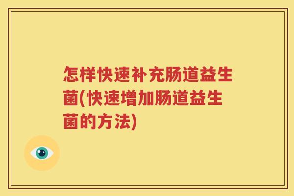 怎样快速补充肠道益生菌(快速增加肠道益生菌的方法)