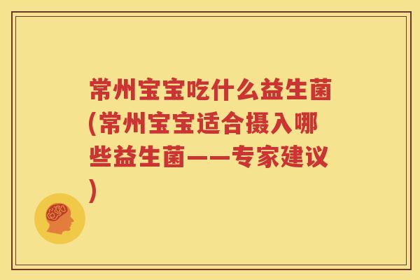 常州宝宝吃什么益生菌(常州宝宝适合摄入哪些益生菌——专家建议)