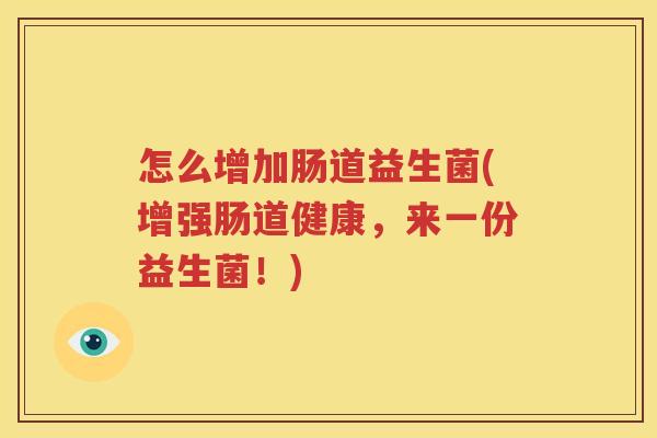 怎么增加肠道益生菌(增强肠道健康，来一份益生菌！)