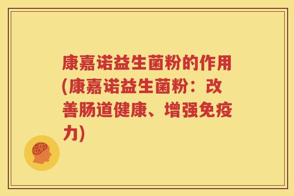 康嘉诺益生菌粉的作用(康嘉诺益生菌粉：改善肠道健康、增强免疫力)