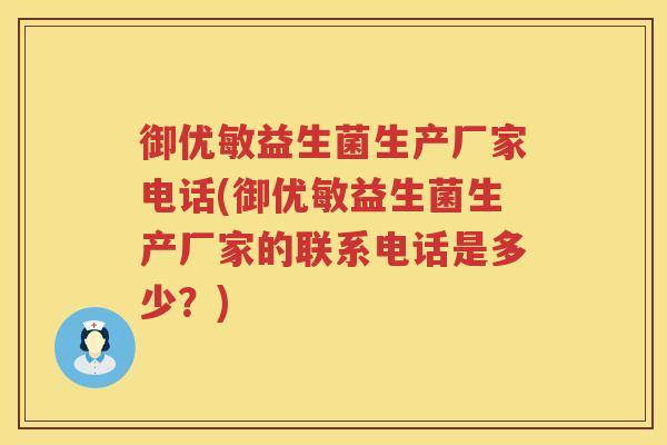 御优敏益生菌生产厂家电话(御优敏益生菌生产厂家的联系电话是多少？)