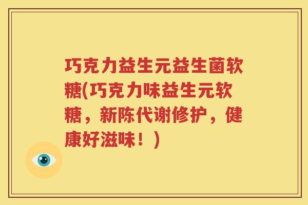 巧克力益生元益生菌软糖(巧克力味益生元软糖，新陈代谢修护，健康好滋味！)