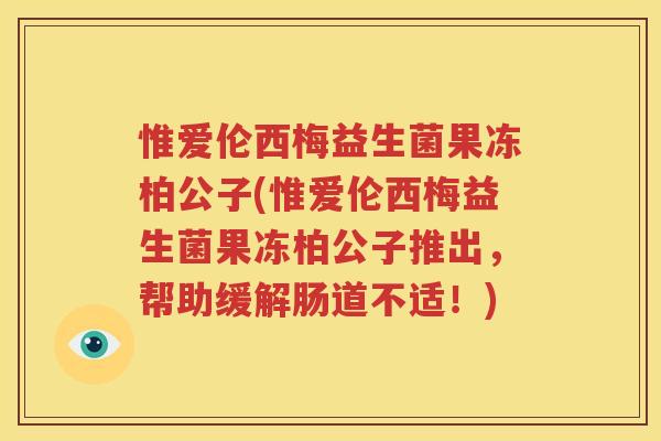 惟爱伦西梅益生菌果冻柏公子(惟爱伦西梅益生菌果冻柏公子推出，帮助缓解肠道不适！)