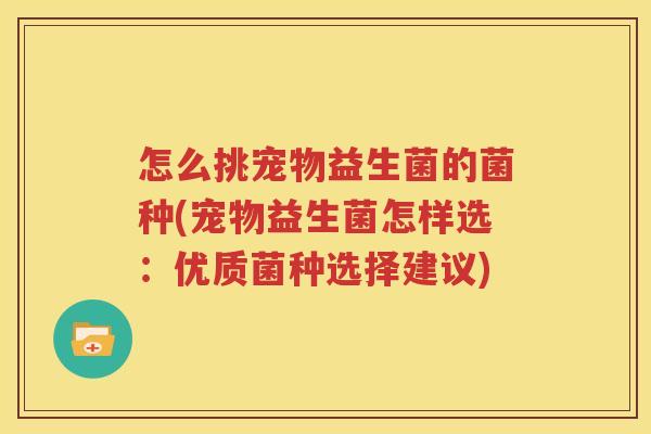 怎么挑宠物益生菌的菌种(宠物益生菌怎样选：优质菌种选择建议)