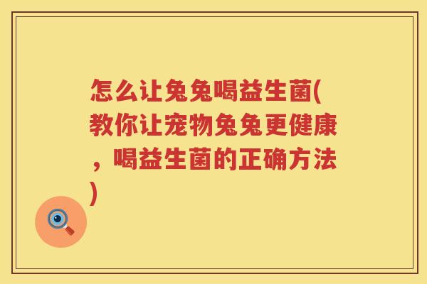 怎么让兔兔喝益生菌(教你让宠物兔兔更健康，喝益生菌的正确方法)