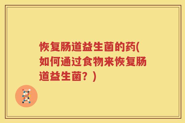 恢复肠道益生菌的药(如何通过食物来恢复肠道益生菌？)