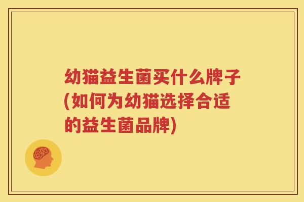 幼猫益生菌买什么牌子(如何为幼猫选择合适的益生菌品牌)