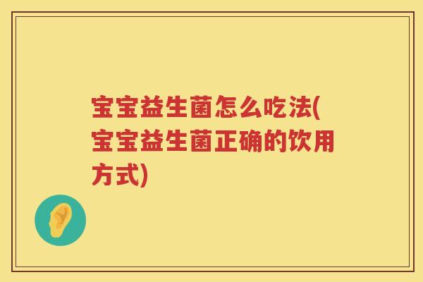 宝宝益生菌怎么吃法(宝宝益生菌正确的饮用方式)