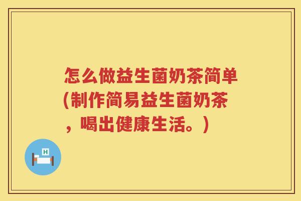 怎么做益生菌奶茶简单(制作简易益生菌奶茶，喝出健康生活。)