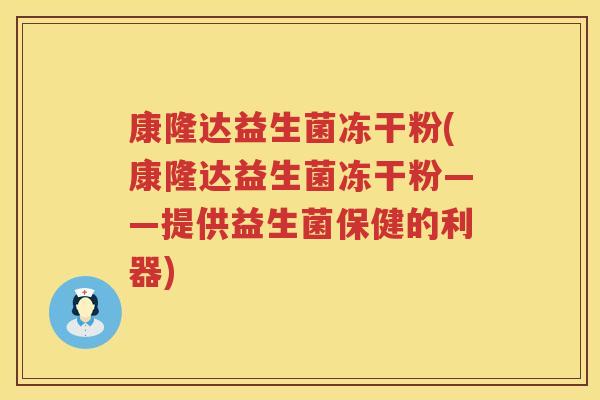 康隆达益生菌冻干粉(康隆达益生菌冻干粉——提供益生菌保健的利器)