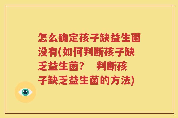 怎么确定孩子缺益生菌没有(如何判断孩子缺乏益生菌？  判断孩子缺乏益生菌的方法)