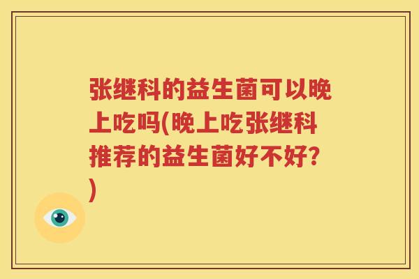 张继科的益生菌可以晚上吃吗(晚上吃张继科推荐的益生菌好不好？)