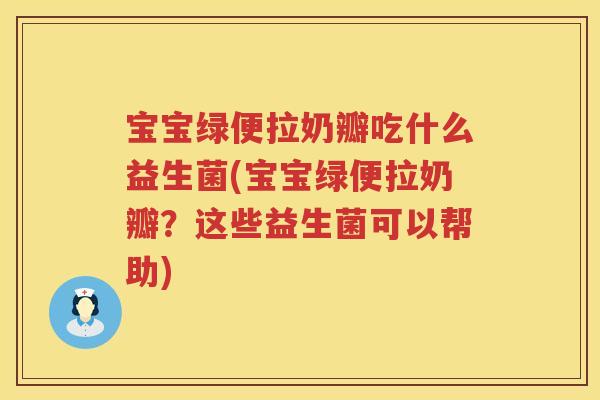 宝宝绿便拉奶瓣吃什么益生菌(宝宝绿便拉奶瓣？这些益生菌可以帮助)