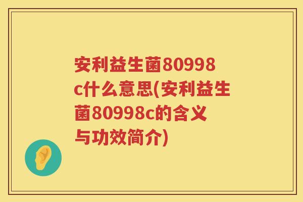 安利益生菌80998c什么意思(安利益生菌80998c的含义与功效简介)