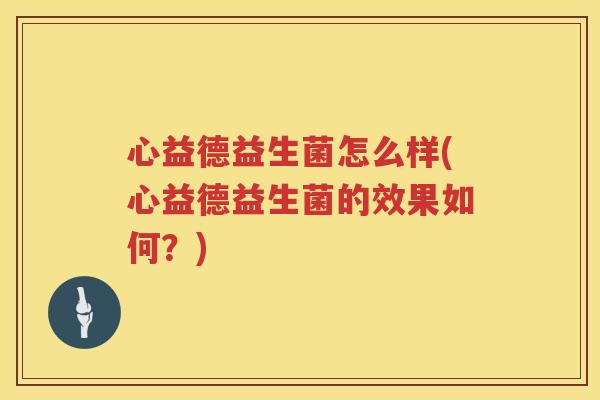 心益德益生菌怎么样(心益德益生菌的效果如何？)