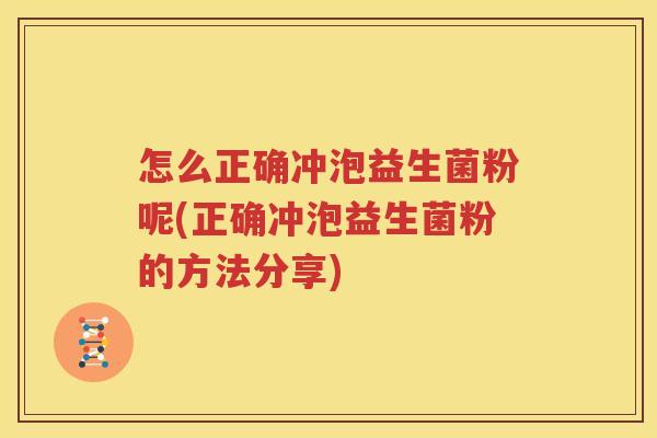 怎么正确冲泡益生菌粉呢(正确冲泡益生菌粉的方法分享)