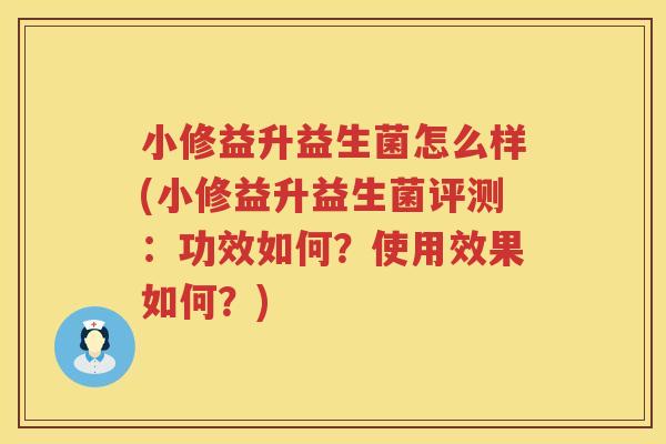小修益升益生菌怎么样(小修益升益生菌评测：功效如何？使用效果如何？)