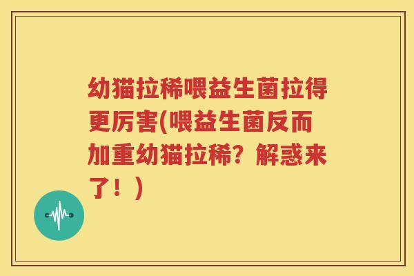 幼猫拉稀喂益生菌拉得更厉害(喂益生菌反而加重幼猫拉稀？解惑来了！)