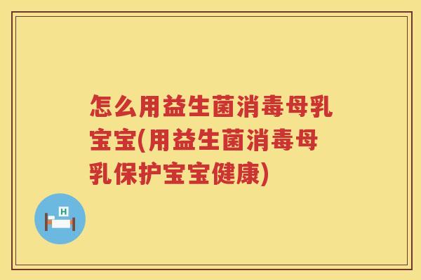 怎么用益生菌消毒母乳宝宝(用益生菌消毒母乳保护宝宝健康)