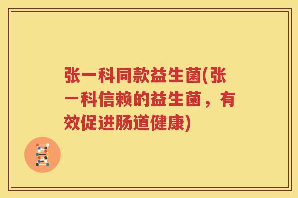 张一科同款益生菌(张一科信赖的益生菌，有效促进肠道健康)