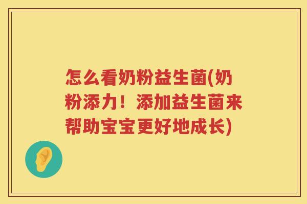 怎么看奶粉益生菌(奶粉添力！添加益生菌来帮助宝宝更好地成长)