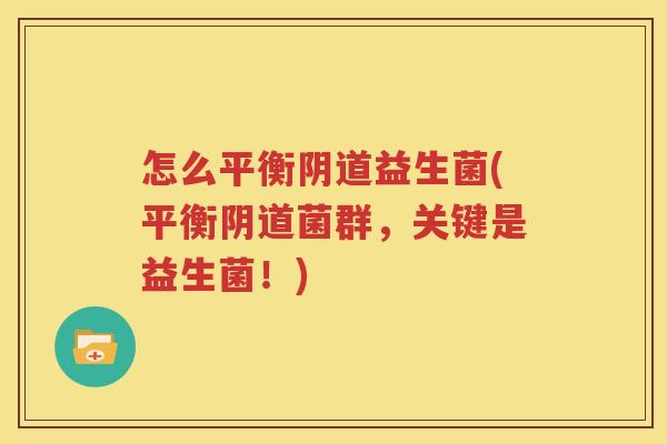 怎么平衡阴道益生菌(平衡阴道菌群，关键是益生菌！)