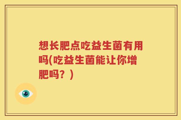 想长肥点吃益生菌有用吗(吃益生菌能让你增肥吗？)