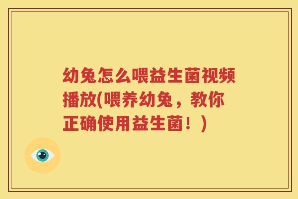 幼兔怎么喂益生菌视频播放(喂养幼兔，教你正确使用益生菌！)