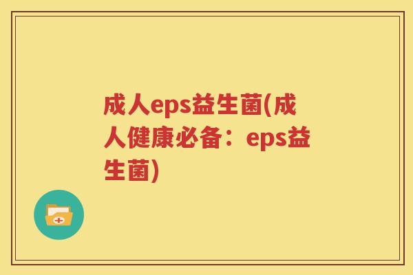 成人eps益生菌(成人健康必备：eps益生菌)