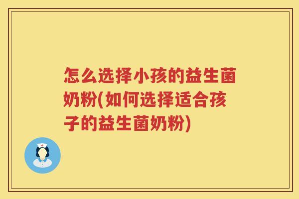 怎么选择小孩的益生菌奶粉(如何选择适合孩子的益生菌奶粉)