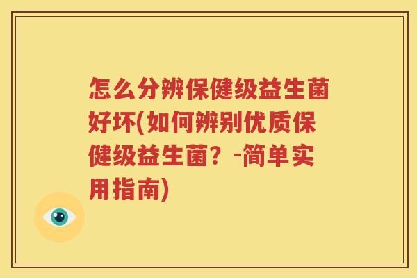 怎么分辨保健级益生菌好坏(如何辨别优质保健级益生菌？-简单实用指南)