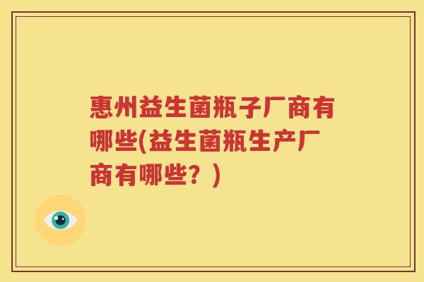 惠州益生菌瓶子厂商有哪些(益生菌瓶生产厂商有哪些？)