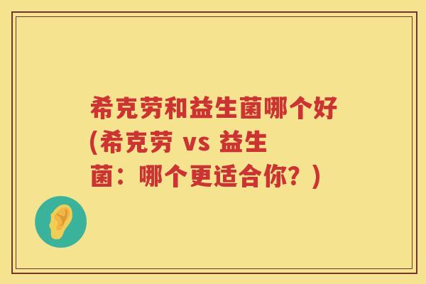希克劳和益生菌哪个好(希克劳 vs 益生菌：哪个更适合你？)