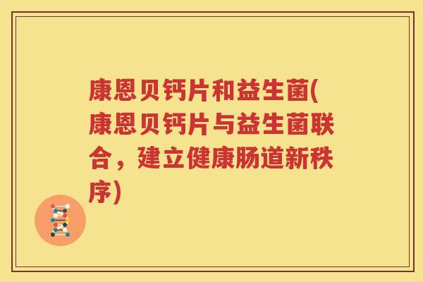 康恩贝钙片和益生菌(康恩贝钙片与益生菌联合，建立健康肠道新秩序)