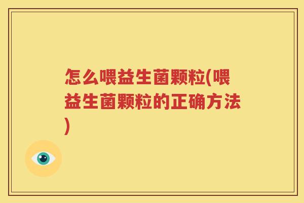 怎么喂益生菌颗粒(喂益生菌颗粒的正确方法)
