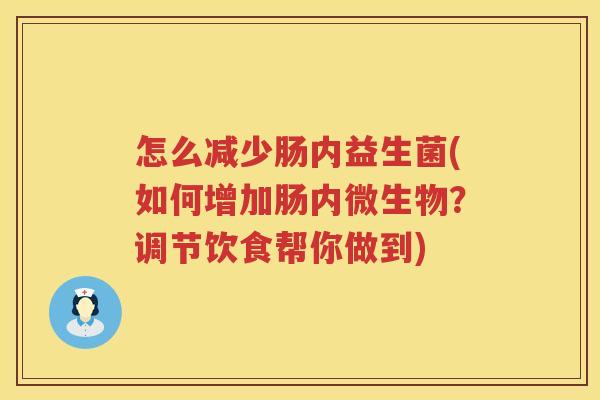 怎么减少肠内益生菌(如何增加肠内微生物？调节饮食帮你做到)