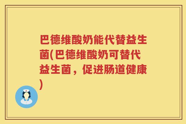 巴德维酸奶能代替益生菌(巴德维酸奶可替代益生菌，促进肠道健康)