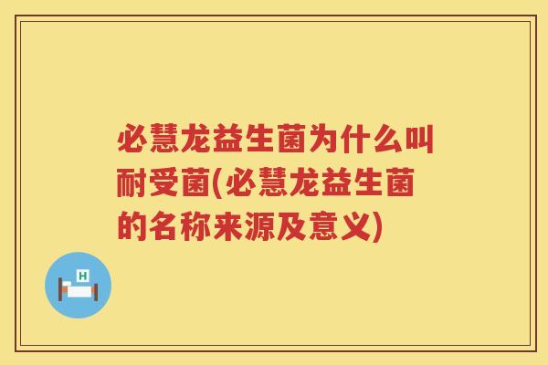 必慧龙益生菌为什么叫耐受菌(必慧龙益生菌的名称来源及意义)