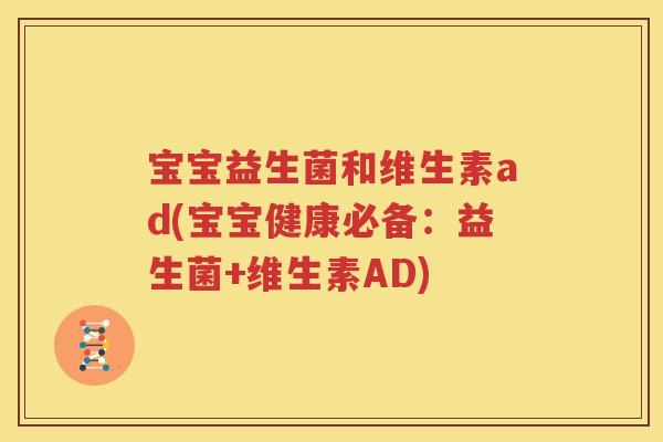 宝宝益生菌和维生素ad(宝宝健康必备：益生菌+维生素AD)