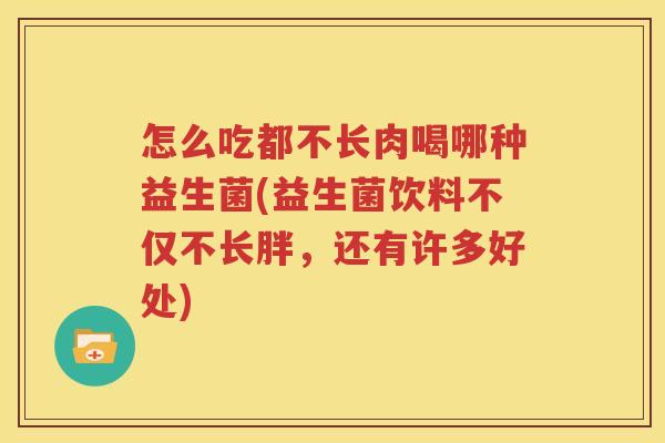 怎么吃都不长肉喝哪种益生菌(益生菌饮料不仅不长胖，还有许多好处)
