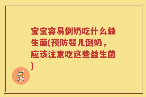 宝宝容易倒奶吃什么益生菌(预防婴儿倒奶，应该注意吃这些益生菌)