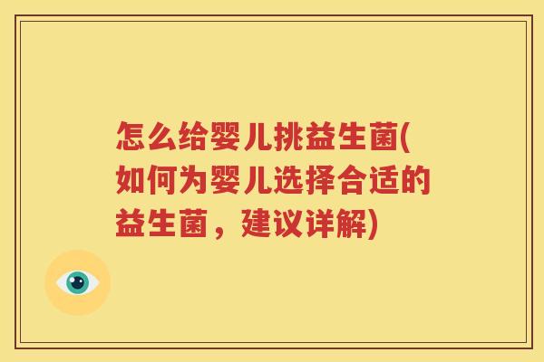怎么给婴儿挑益生菌(如何为婴儿选择合适的益生菌，建议详解)