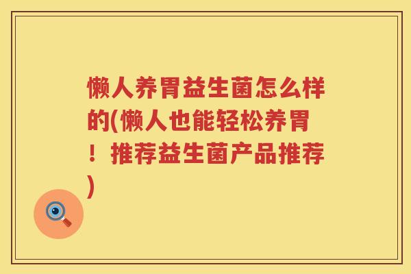 懒人养胃益生菌怎么样的(懒人也能轻松养胃！推荐益生菌产品推荐)