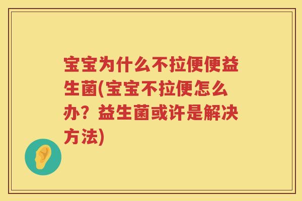 宝宝为什么不拉便便益生菌(宝宝不拉便怎么办？益生菌或许是解决方法)