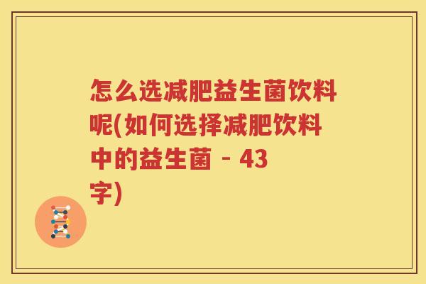 怎么选减肥益生菌饮料呢(如何选择减肥饮料中的益生菌 - 43字)
