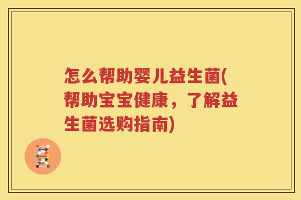 怎么帮助婴儿益生菌(帮助宝宝健康，了解益生菌选购指南)