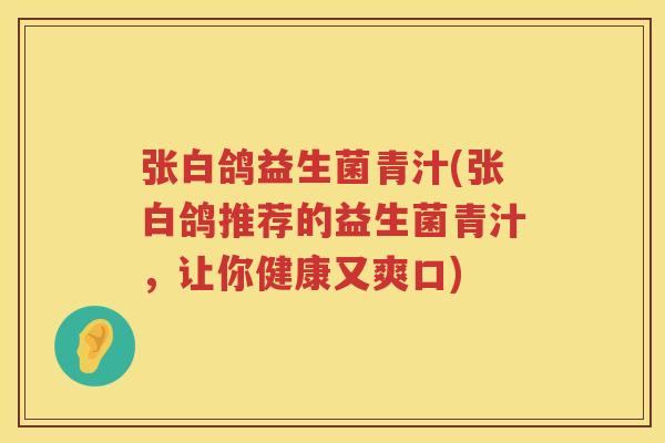 张白鸽益生菌青汁(张白鸽推荐的益生菌青汁，让你健康又爽口)