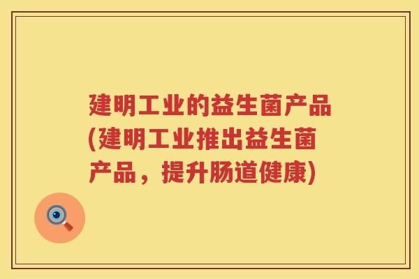 建明工业的益生菌产品(建明工业推出益生菌产品，提升肠道健康)