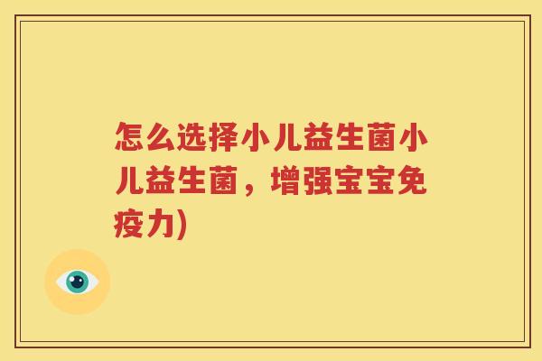 怎么选择小儿益生菌小儿益生菌，增强宝宝免疫力)